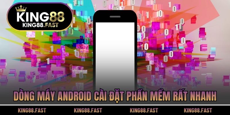 Dòng máy Android cài đặt phần mềm rất nhanh