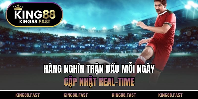 Hàng nghìn trận đấu mỗi ngày, cập nhật real-time